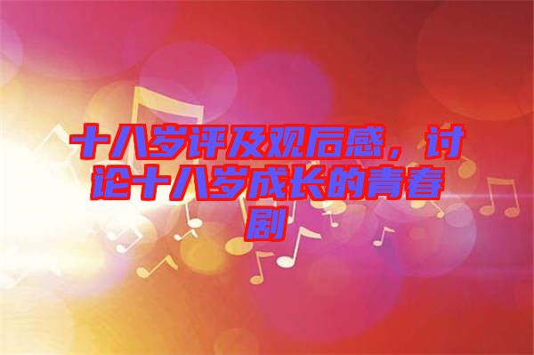 十八歲評(píng)及觀后感，討論十八歲成長的青春劇