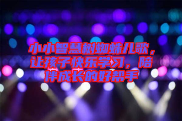 小小智慧樹蜘蛛兒歌，讓孩子快樂學(xué)習(xí)，陪伴成長的好幫手