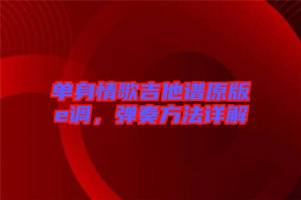 單身情歌吉他譜原版e調(diào)，彈奏方法詳解