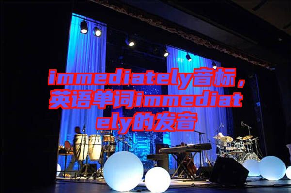 immediately音標(biāo)，英語(yǔ)單詞immediately的發(fā)音