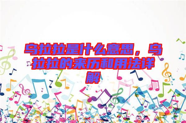 烏拉拉是什么意思，烏拉拉的來歷和用法詳解