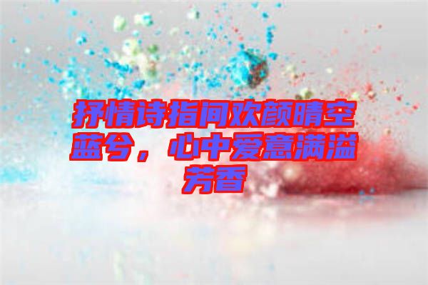 抒情詩(shī)指間歡顏晴空藍(lán)兮，心中愛(ài)意滿溢芳香