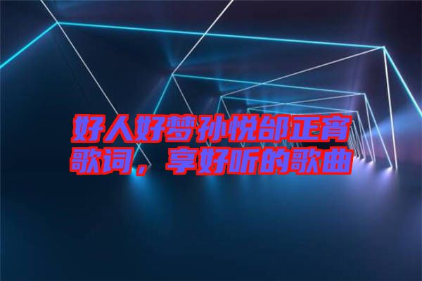 好人好夢孫悅邰正宵歌詞，享好聽的歌曲