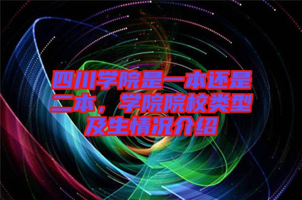 四川學院是一本還是二本，學院院校類型及生情況介紹