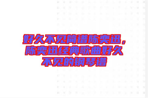 好久不見簡譜陳奕迅，陳奕迅經(jīng)典歌曲好久不見的鋼琴譜