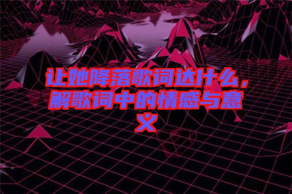 讓她降落歌詞達什么，解歌詞中的情感與意義