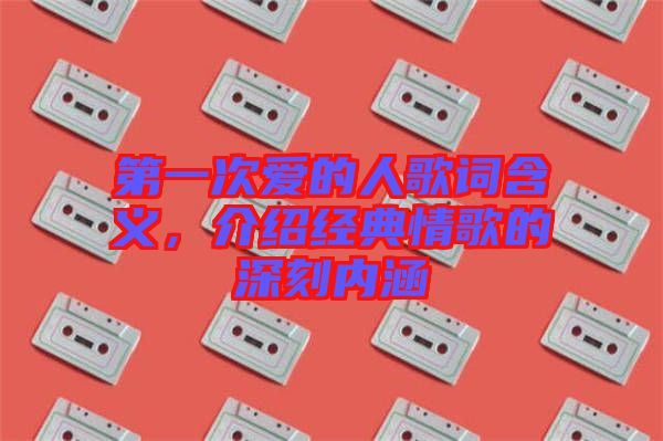 第一次愛的人歌詞含義，介紹經(jīng)典情歌的深刻內(nèi)涵