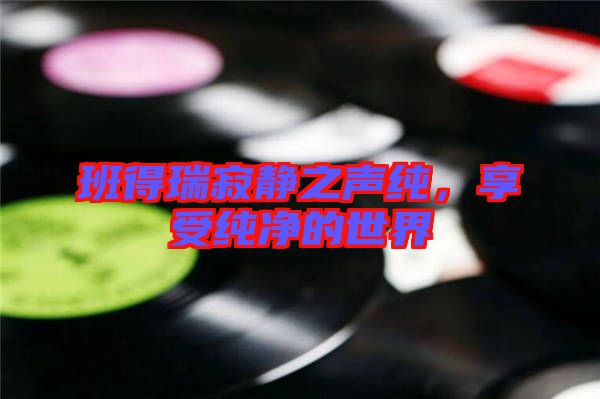 班得瑞寂靜之聲純，享受純凈的世界