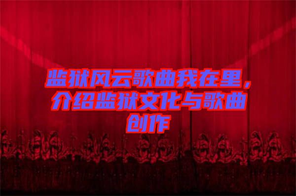 監(jiān)獄風(fēng)云歌曲我在里，介紹監(jiān)獄文化與歌曲創(chuàng)作