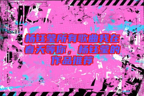 楊鈺瑩所有歌曲我在春天等你，楊鈺瑩的作品推薦