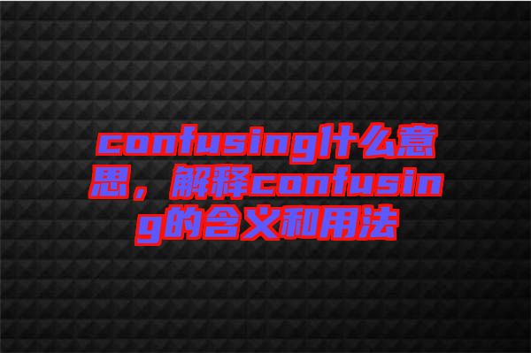 confusing什么意思，解釋confusing的含義和用法