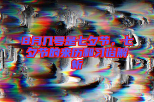 8月幾號是七夕節(jié)，七夕節(jié)的來歷和習(xí)俗解析