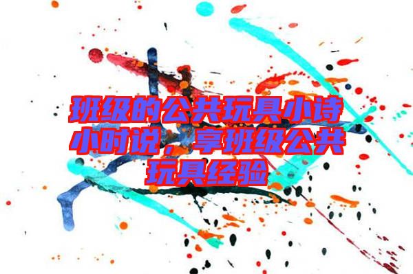 班級的公共玩具小詩小時說，享班級公共玩具經(jīng)驗
