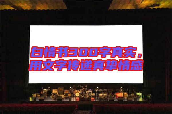 白情書300字真實，用文字傳遞真摯情感
