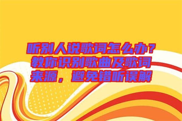 聽別人說歌詞怎么辦？教你識別歌曲及歌詞來源，避免錯聽誤解