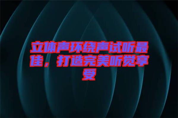 立體聲環(huán)繞聲試聽最佳，打造完美聽覺享受