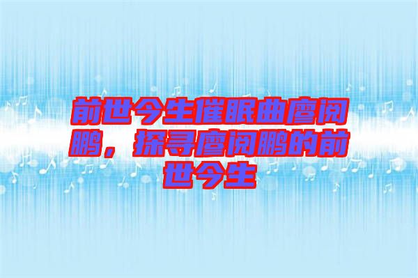 前世今生催眠曲廖閱鵬，探尋廖閱鵬的前世今生