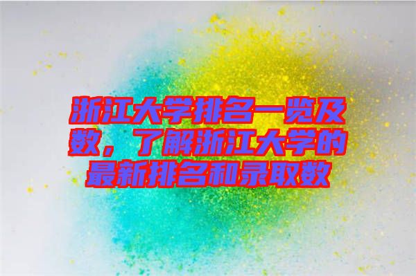 浙江大學(xué)排名一覽及數(shù)，了解浙江大學(xué)的最新排名和錄取數(shù)