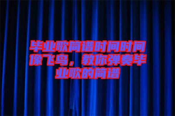 畢業(yè)歌簡譜時間時間像飛鳥，教你彈奏畢業(yè)歌的簡譜