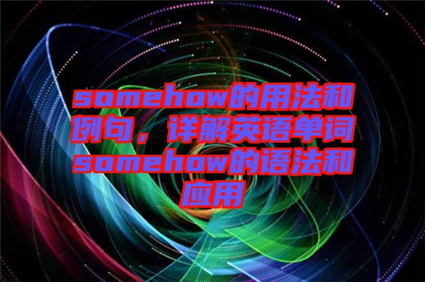 somehow的用法和例句，詳解英語(yǔ)單詞somehow的語(yǔ)法和應(yīng)用