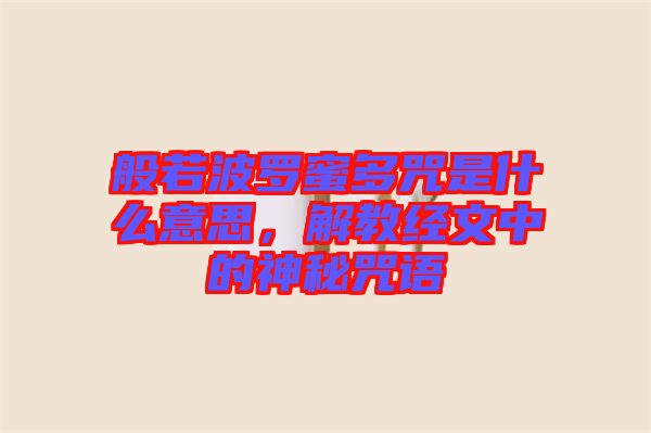 般若波羅蜜多咒是什么意思，解教經(jīng)文中的神秘咒語