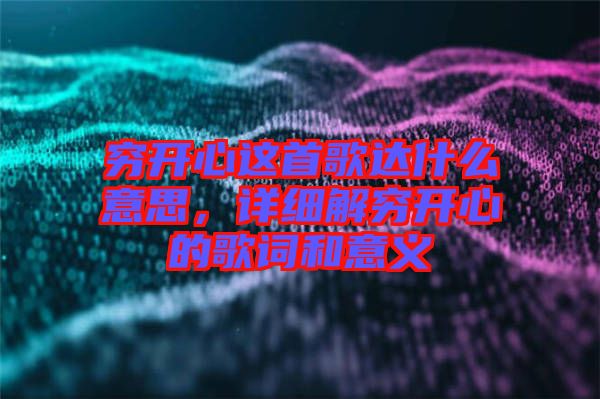 窮開心這首歌達什么意思，詳細解窮開心的歌詞和意義