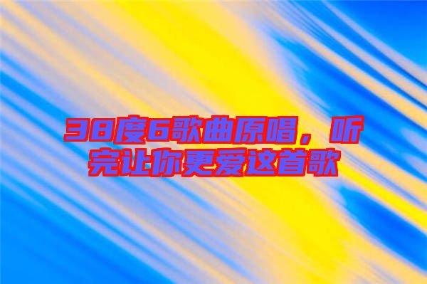 38度6歌曲原唱，聽完讓你更愛這首歌