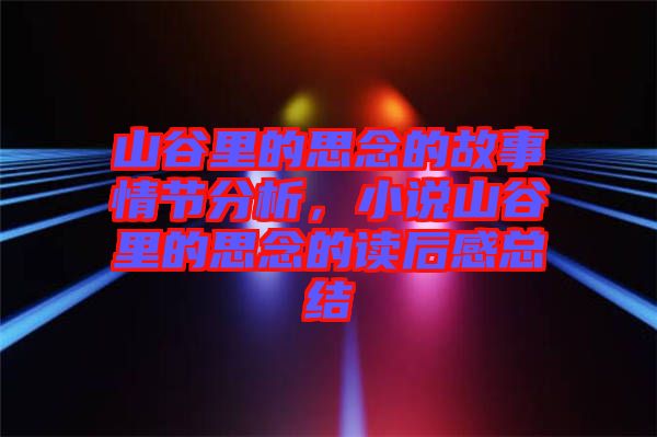 山谷里的思念的故事情節(jié)分析，小說(shuō)山谷里的思念的讀后感總結(jié)