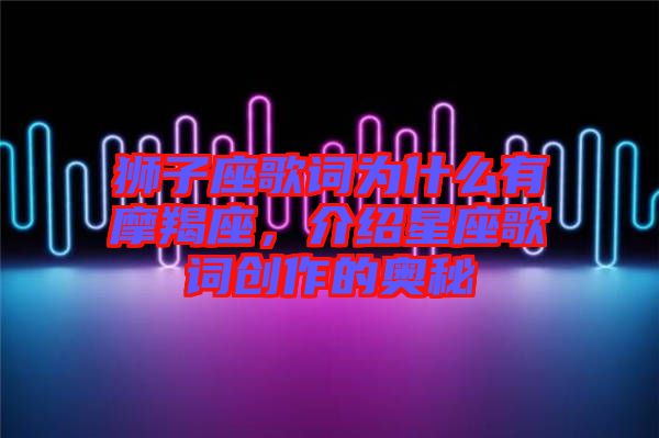 獅子座歌詞為什么有摩羯座，介紹星座歌詞創(chuàng)作的奧秘