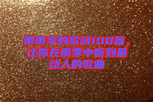 帶雨字的歌詞100首，讓你在雨季中聽到最動(dòng)人的歌曲