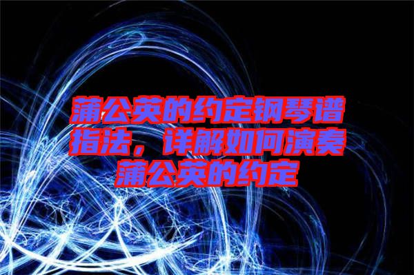 蒲公英的約定鋼琴譜指法，詳解如何演奏蒲公英的約定