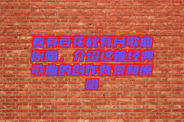 春有百花秋有月歌曲原唱，介紹這首經(jīng)典歌曲的創(chuàng)作背景和原唱