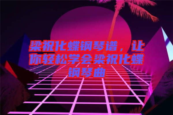 梁?；撉僮V，讓你輕松學(xué)會(huì)梁祝化蝶鋼琴曲