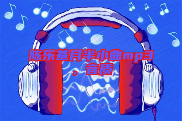 陳樂基月半小曲mp3，音質(zhì)
