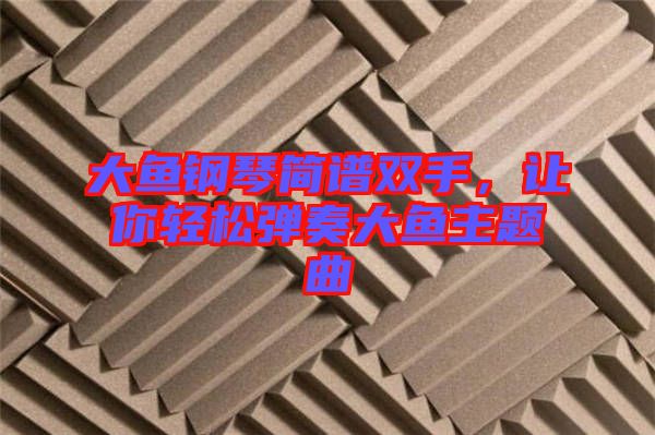 大魚(yú)鋼琴簡(jiǎn)譜雙手，讓你輕松彈奏大魚(yú)主題曲