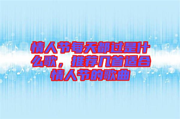 情人節(jié)每天都過是什么歌，推薦幾首適合情人節(jié)的歌曲