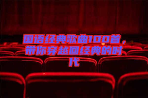 國語經(jīng)典歌曲100首，帶你穿越回經(jīng)典的時(shí)代