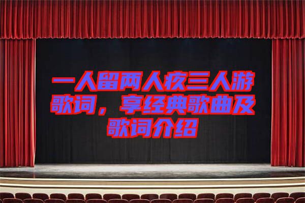 一人留兩人疚三人游歌詞，享經(jīng)典歌曲及歌詞介紹