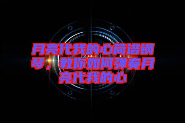 月亮代我的心簡譜鋼琴，教你如何彈奏月亮代我的心