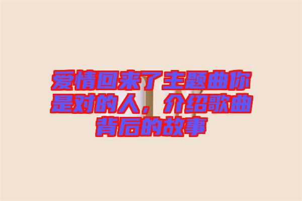 愛情回來了主題曲你是對的人，介紹歌曲背后的故事