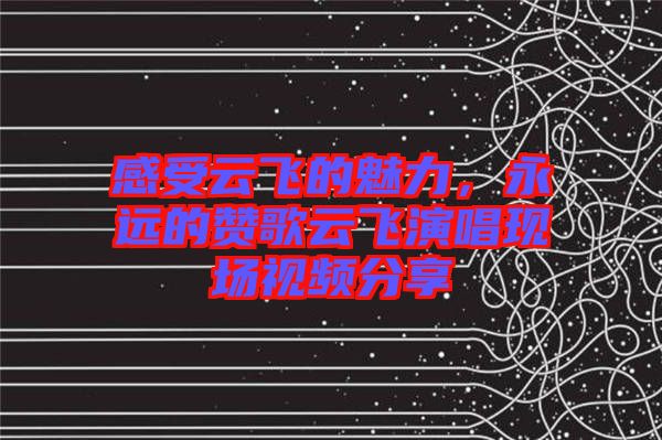 感受云飛的魅力，永遠的贊歌云飛演唱現(xiàn)場視頻分享