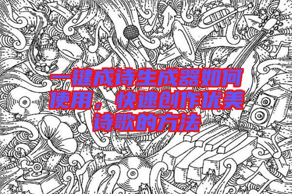 一鍵成詩生成器如何使用，快速創(chuàng)作優(yōu)美詩歌的方法