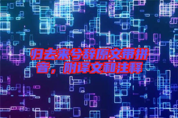 歸去來兮辭原文帶拼音，附譯文和注釋