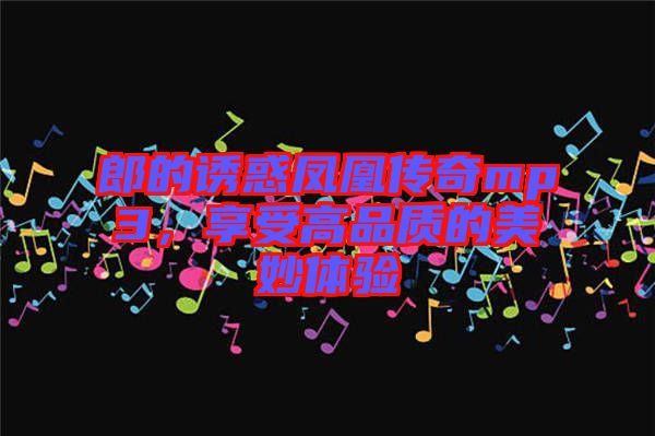 郎的誘惑鳳凰傳奇mp3，享受高品質(zhì)的美妙體驗