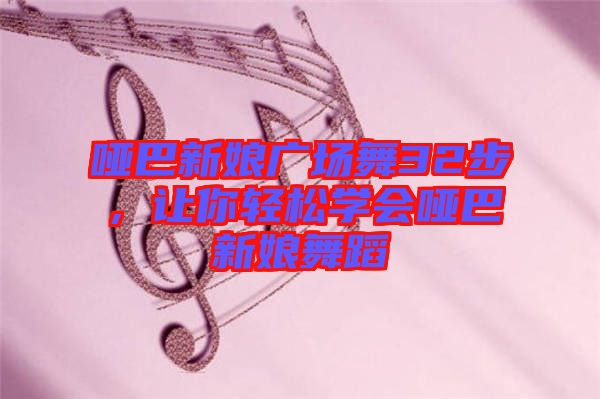啞巴新娘廣場舞32步，讓你輕松學(xué)會(huì)啞巴新娘舞蹈