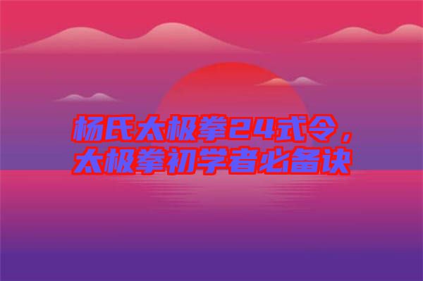 楊氏太極拳24式令，太極拳初學者必備訣