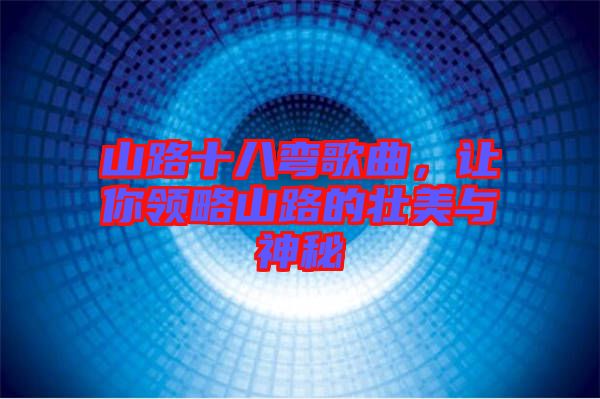 山路十八彎歌曲，讓你領略山路的壯美與神秘