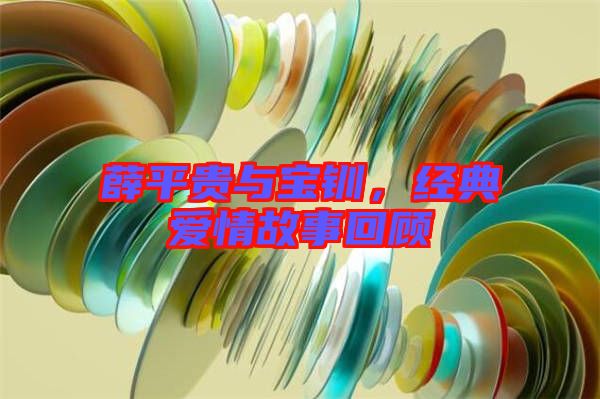 薛平貴與寶釧，經(jīng)典愛情故事回顧