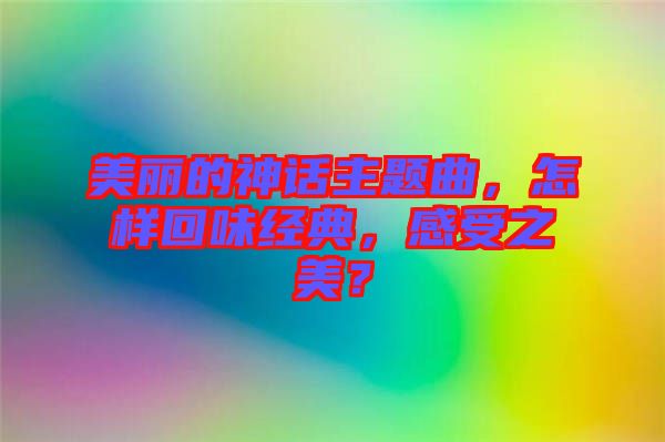 美麗的神話主題曲，怎樣回味經(jīng)典，感受之美？