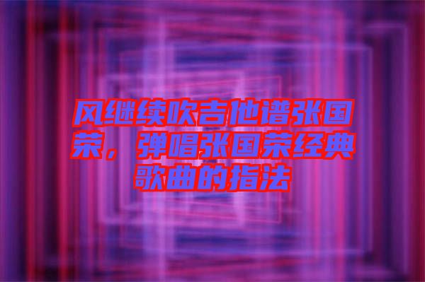 風(fēng)繼續(xù)吹吉他譜張國榮，彈唱張國榮經(jīng)典歌曲的指法